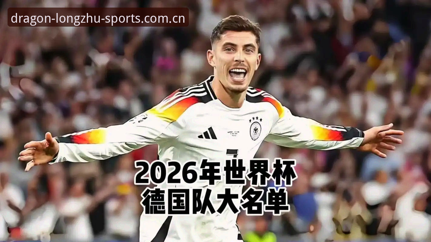 德国队2026世界杯大名单操作教程：从龙珠体育平台视角解读阵容变动